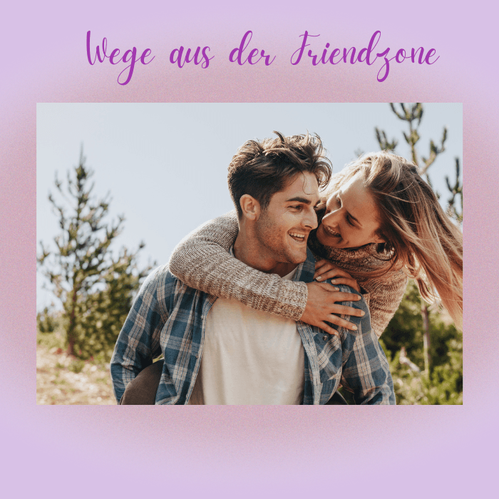 Wege aus der Friendzone: Wie man seine Traumfrau gewinnt